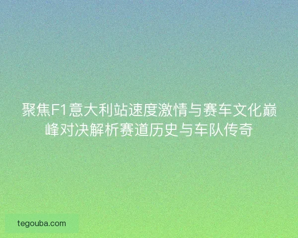 聚焦F1意大利站速度激情与赛车文化巅峰对决解析赛道历史与车队传奇 聚焦F1意大利站速度激情与赛车文化巅峰对决解析赛道历史与车队传奇