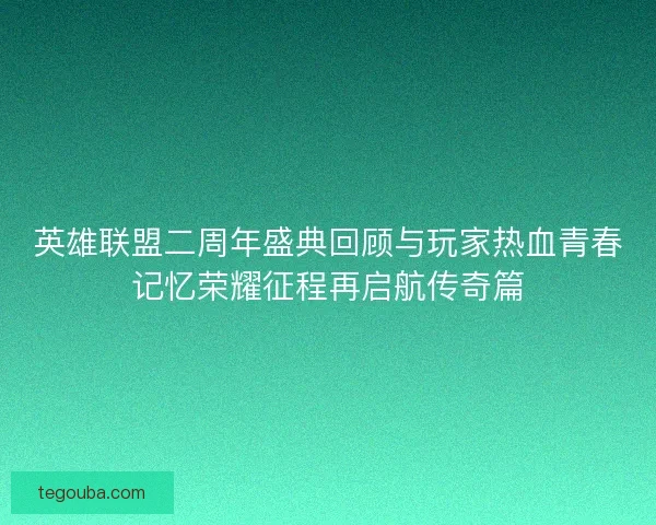 英雄联盟二周年盛典回顾与玩家热血青春记忆荣耀征程再启航传奇篇 英雄联盟二周年盛典回顾与玩家热血青春记忆荣耀征程再启航传奇篇